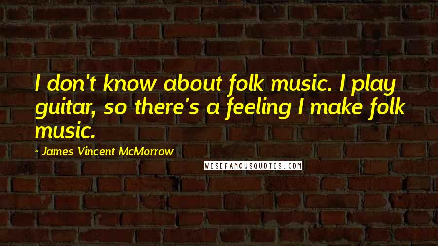 James Vincent McMorrow Quotes: I don't know about folk music. I play guitar, so there's a feeling I make folk music.