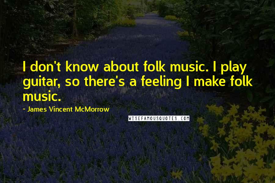 James Vincent McMorrow Quotes: I don't know about folk music. I play guitar, so there's a feeling I make folk music.