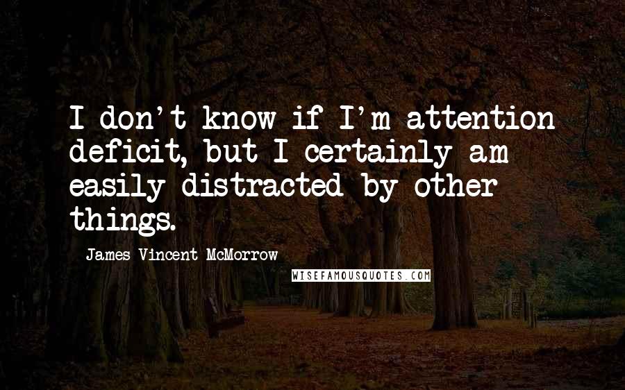 James Vincent McMorrow Quotes: I don't know if I'm attention deficit, but I certainly am easily distracted by other things.