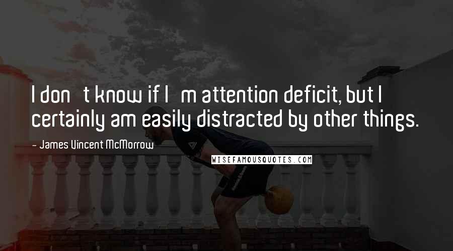 James Vincent McMorrow Quotes: I don't know if I'm attention deficit, but I certainly am easily distracted by other things.