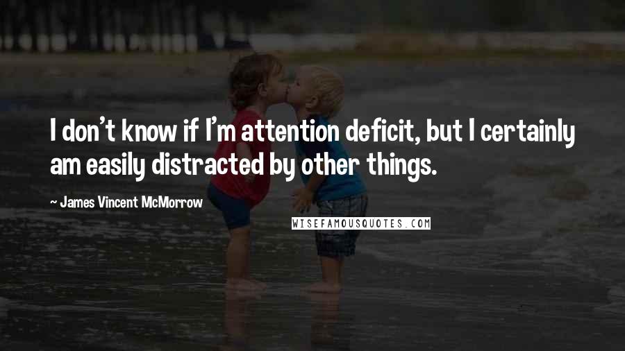 James Vincent McMorrow Quotes: I don't know if I'm attention deficit, but I certainly am easily distracted by other things.