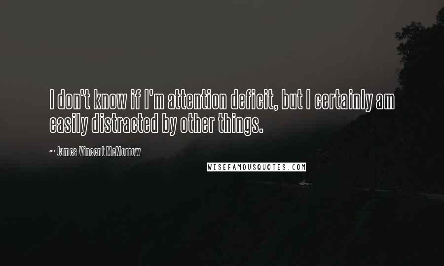 James Vincent McMorrow Quotes: I don't know if I'm attention deficit, but I certainly am easily distracted by other things.