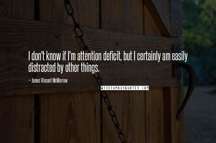 James Vincent McMorrow Quotes: I don't know if I'm attention deficit, but I certainly am easily distracted by other things.