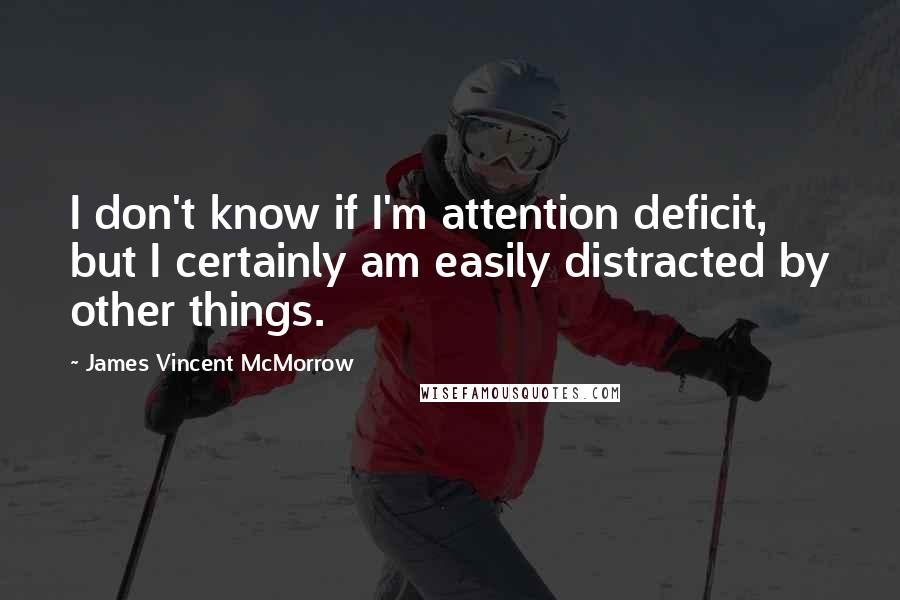 James Vincent McMorrow Quotes: I don't know if I'm attention deficit, but I certainly am easily distracted by other things.