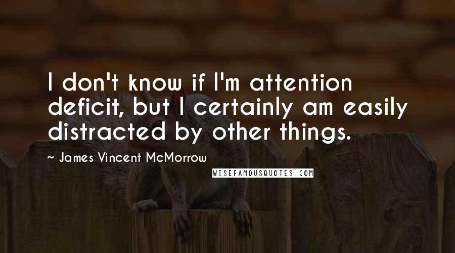James Vincent McMorrow Quotes: I don't know if I'm attention deficit, but I certainly am easily distracted by other things.