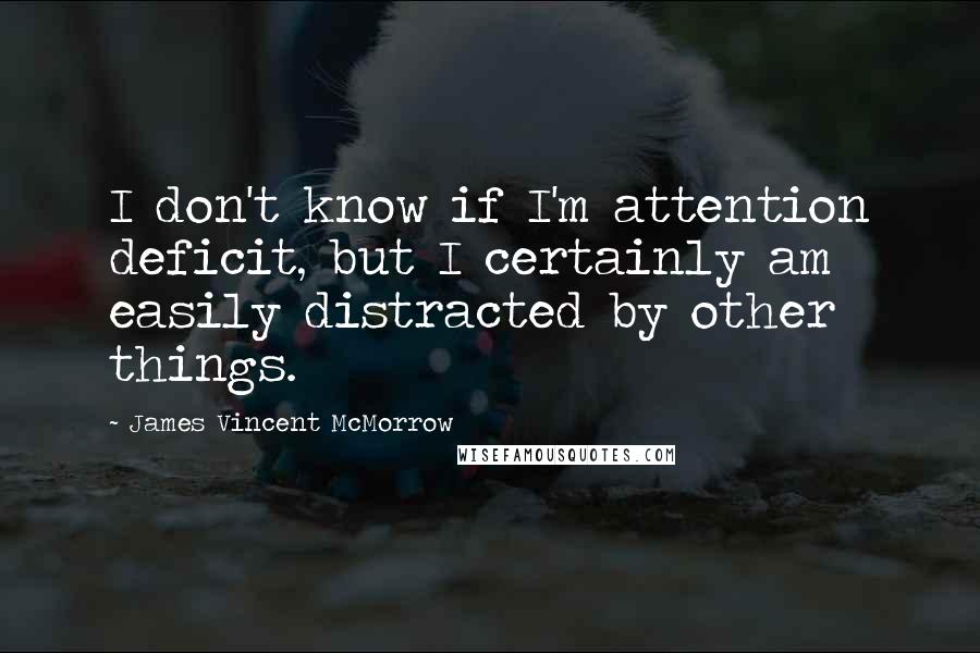 James Vincent McMorrow Quotes: I don't know if I'm attention deficit, but I certainly am easily distracted by other things.