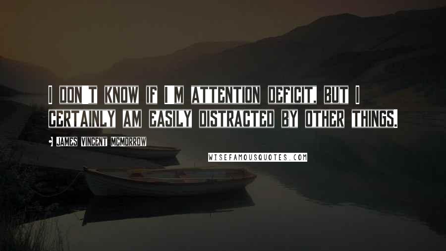 James Vincent McMorrow Quotes: I don't know if I'm attention deficit, but I certainly am easily distracted by other things.