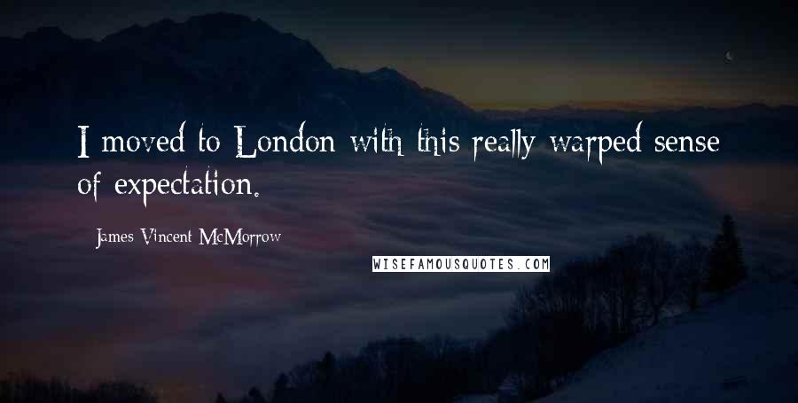 James Vincent McMorrow Quotes: I moved to London with this really warped sense of expectation.