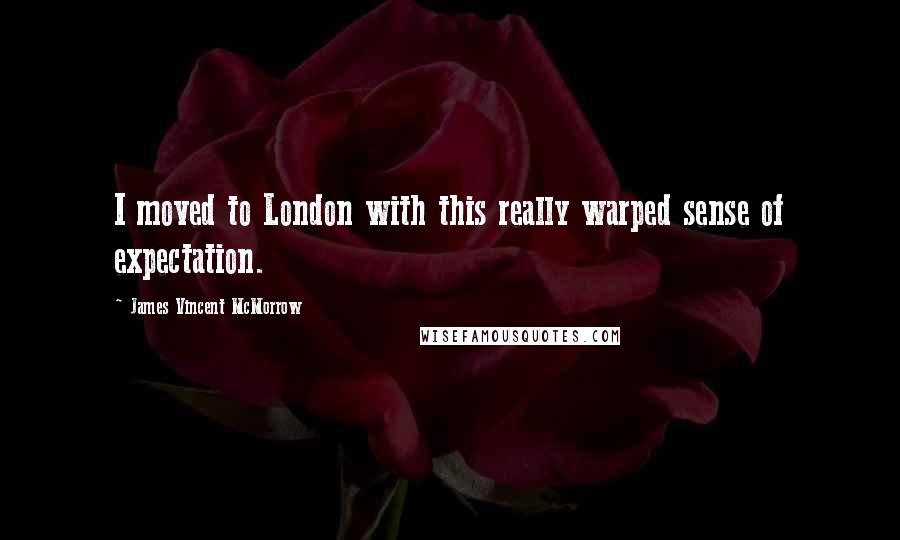 James Vincent McMorrow Quotes: I moved to London with this really warped sense of expectation.