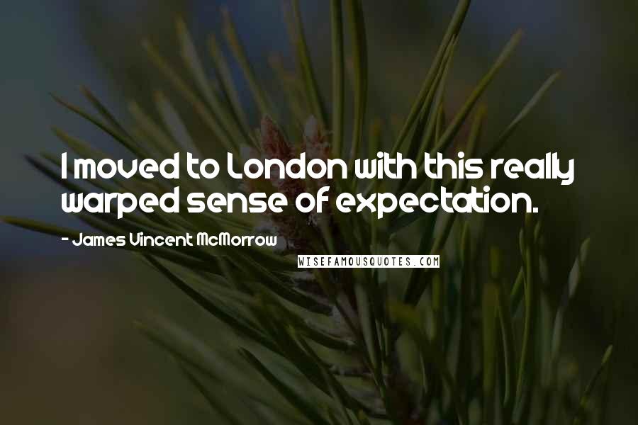 James Vincent McMorrow Quotes: I moved to London with this really warped sense of expectation.