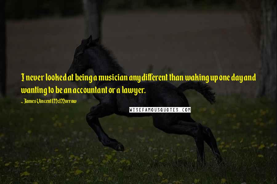 James Vincent McMorrow Quotes: I never looked at being a musician any different than waking up one day and wanting to be an accountant or a lawyer.