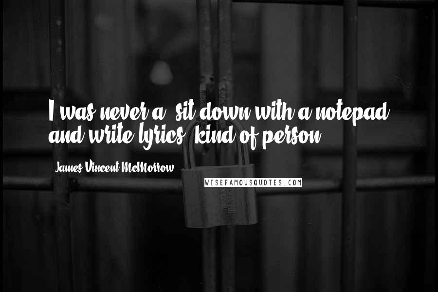 James Vincent McMorrow Quotes: I was never a 'sit down with a notepad and write lyrics' kind of person.