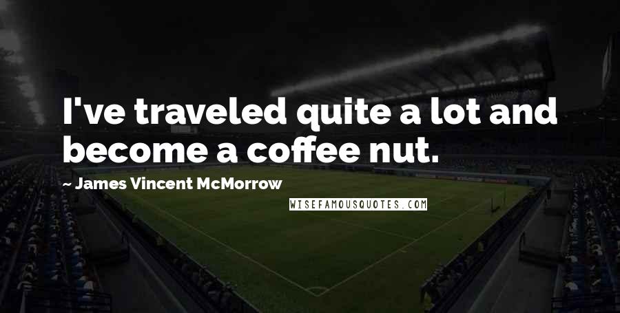 James Vincent McMorrow Quotes: I've traveled quite a lot and become a coffee nut.