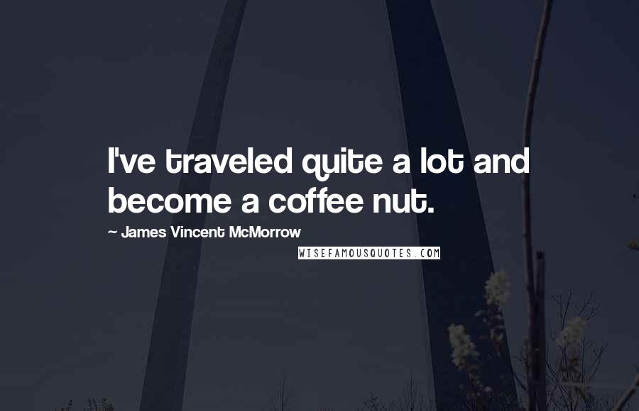 James Vincent McMorrow Quotes: I've traveled quite a lot and become a coffee nut.