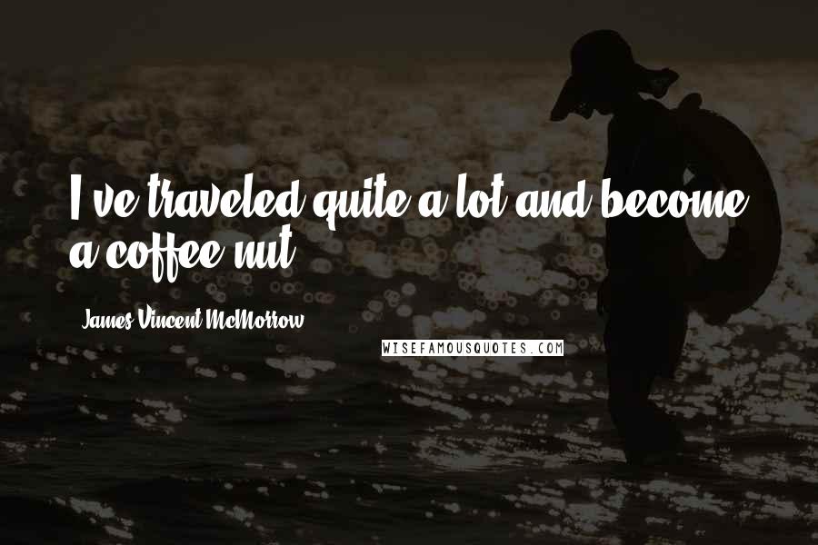 James Vincent McMorrow Quotes: I've traveled quite a lot and become a coffee nut.