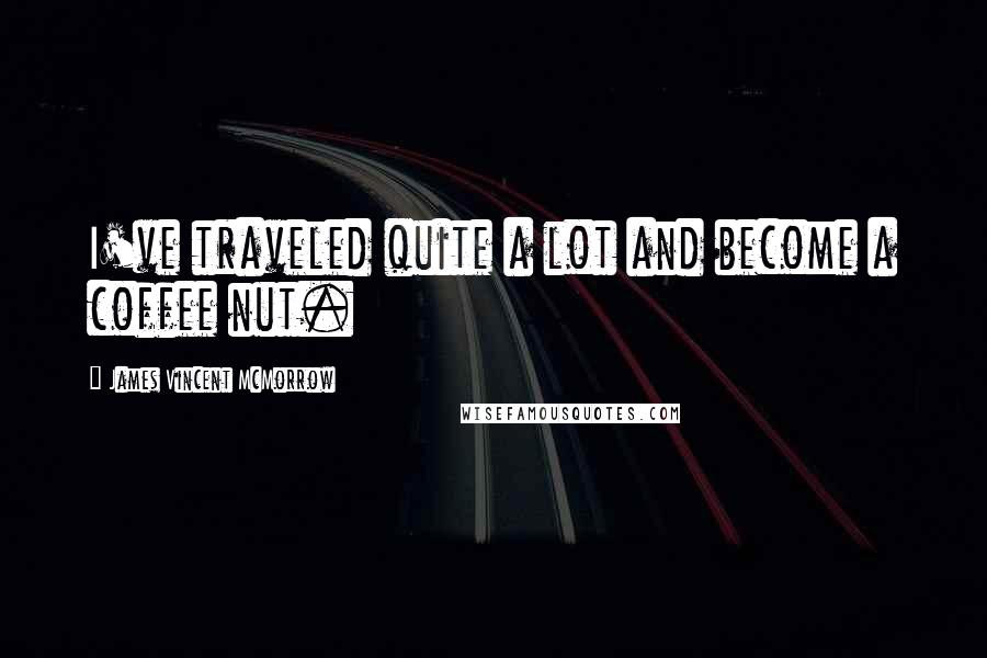 James Vincent McMorrow Quotes: I've traveled quite a lot and become a coffee nut.