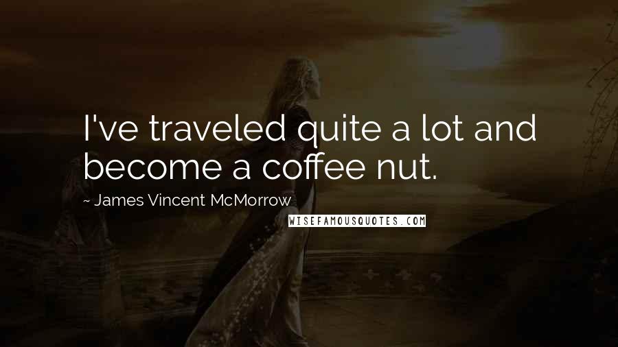 James Vincent McMorrow Quotes: I've traveled quite a lot and become a coffee nut.