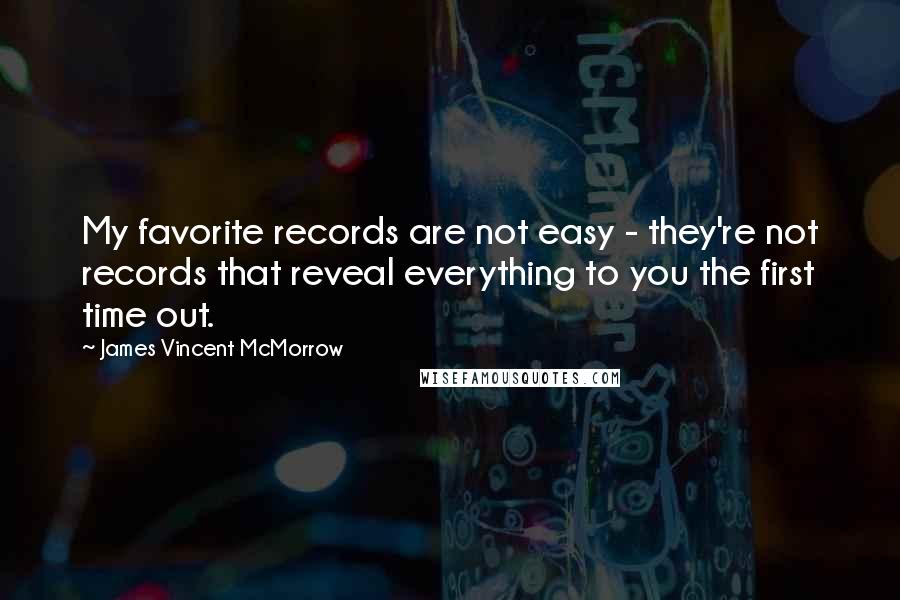 James Vincent McMorrow Quotes: My favorite records are not easy - they're not records that reveal everything to you the first time out.