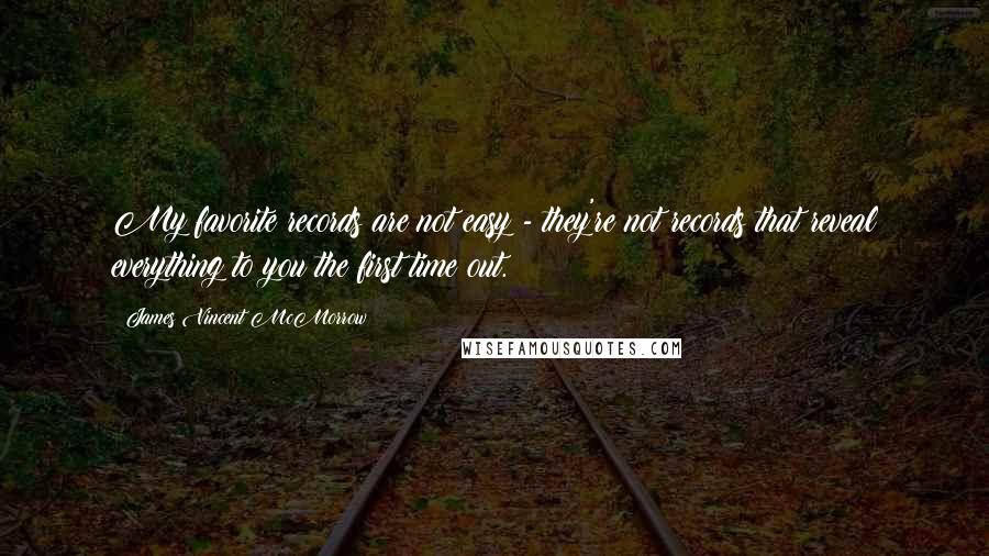 James Vincent McMorrow Quotes: My favorite records are not easy - they're not records that reveal everything to you the first time out.