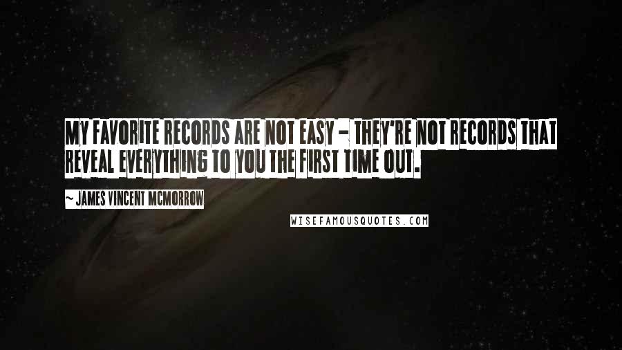 James Vincent McMorrow Quotes: My favorite records are not easy - they're not records that reveal everything to you the first time out.