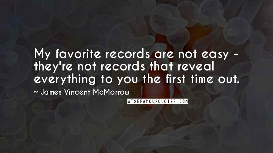 James Vincent McMorrow Quotes: My favorite records are not easy - they're not records that reveal everything to you the first time out.