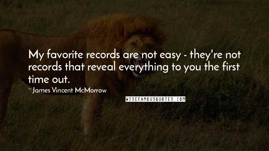 James Vincent McMorrow Quotes: My favorite records are not easy - they're not records that reveal everything to you the first time out.