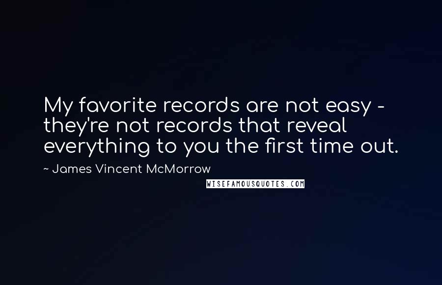 James Vincent McMorrow Quotes: My favorite records are not easy - they're not records that reveal everything to you the first time out.