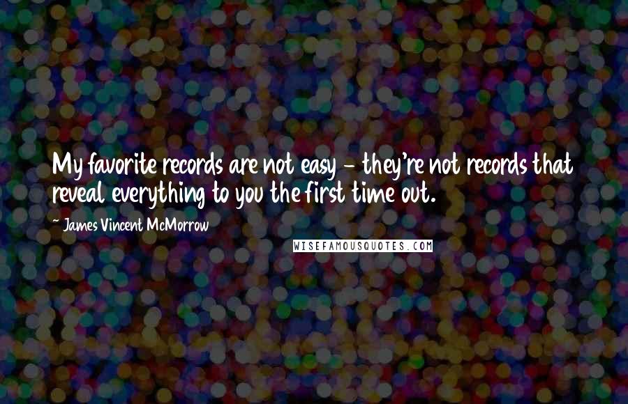 James Vincent McMorrow Quotes: My favorite records are not easy - they're not records that reveal everything to you the first time out.