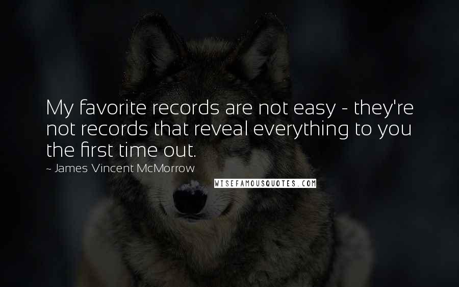 James Vincent McMorrow Quotes: My favorite records are not easy - they're not records that reveal everything to you the first time out.