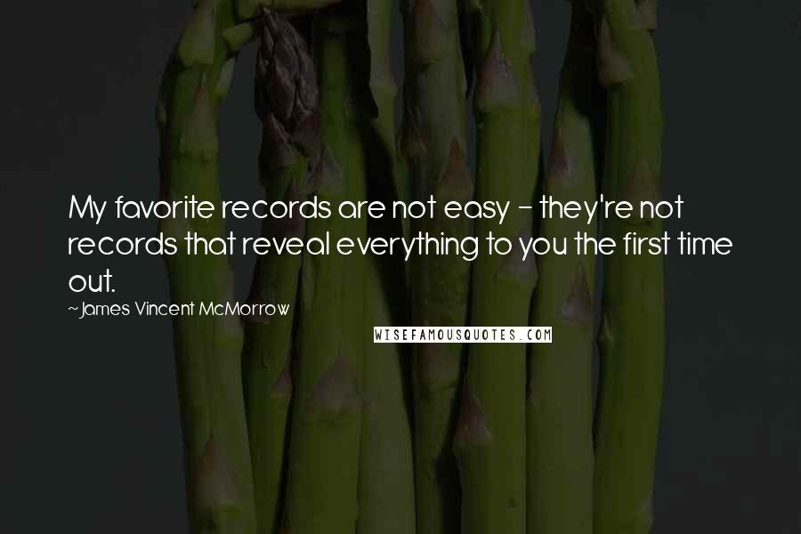 James Vincent McMorrow Quotes: My favorite records are not easy - they're not records that reveal everything to you the first time out.