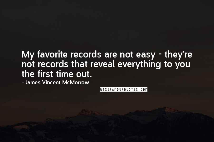 James Vincent McMorrow Quotes: My favorite records are not easy - they're not records that reveal everything to you the first time out.