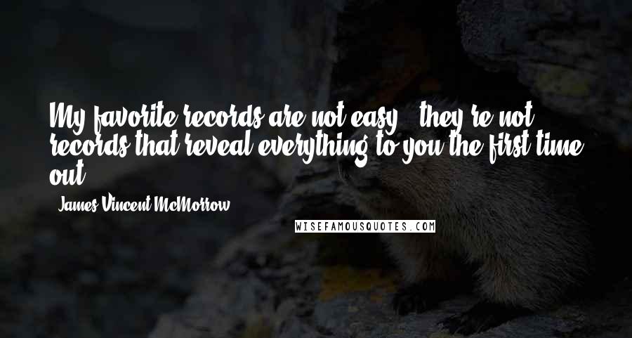 James Vincent McMorrow Quotes: My favorite records are not easy - they're not records that reveal everything to you the first time out.