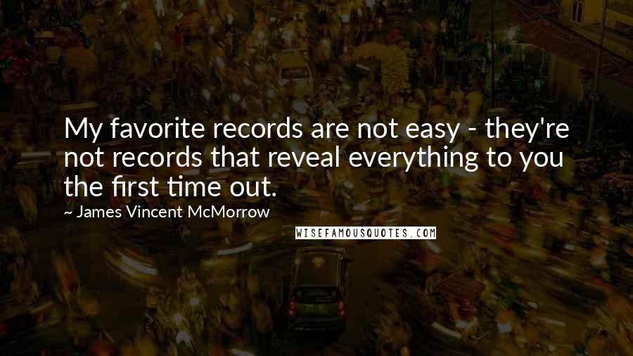 James Vincent McMorrow Quotes: My favorite records are not easy - they're not records that reveal everything to you the first time out.