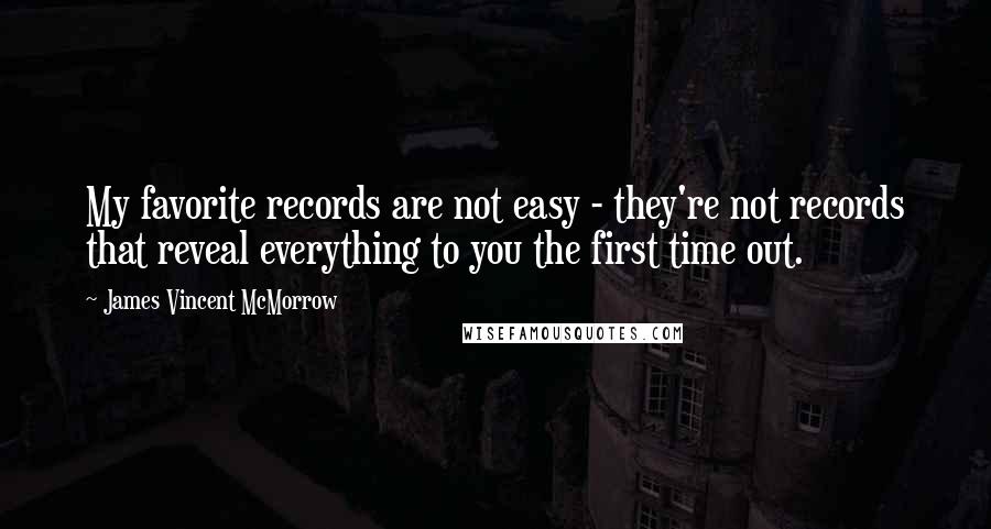 James Vincent McMorrow Quotes: My favorite records are not easy - they're not records that reveal everything to you the first time out.