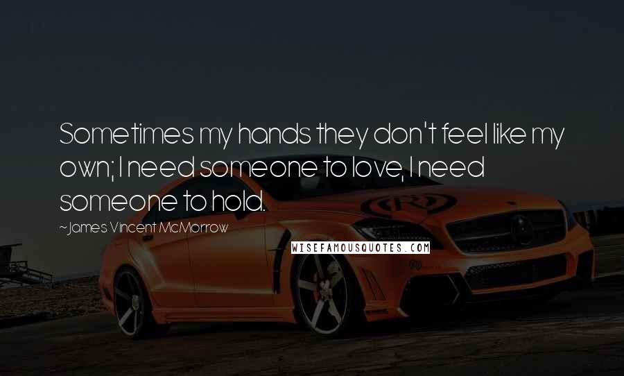 James Vincent McMorrow Quotes: Sometimes my hands they don't feel like my own; I need someone to love, I need someone to hold.