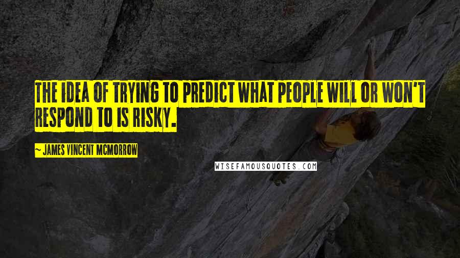 James Vincent McMorrow Quotes: The idea of trying to predict what people will or won't respond to is risky.