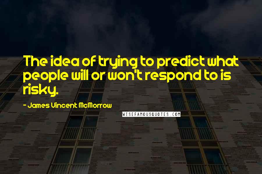 James Vincent McMorrow Quotes: The idea of trying to predict what people will or won't respond to is risky.