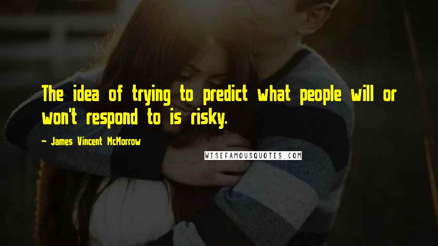 James Vincent McMorrow Quotes: The idea of trying to predict what people will or won't respond to is risky.