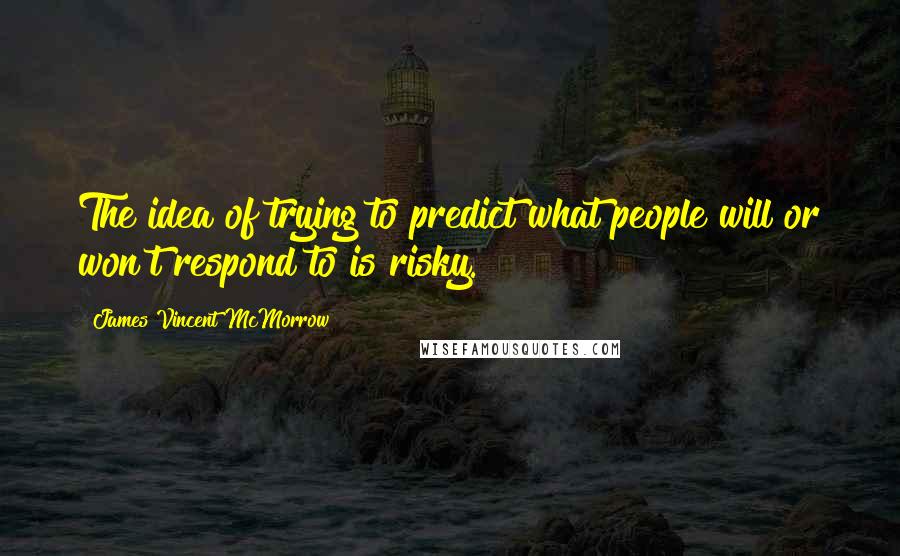 James Vincent McMorrow Quotes: The idea of trying to predict what people will or won't respond to is risky.