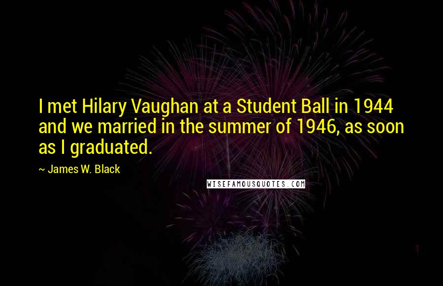 James W. Black Quotes: I met Hilary Vaughan at a Student Ball in 1944 and we married in the summer of 1946, as soon as I graduated.