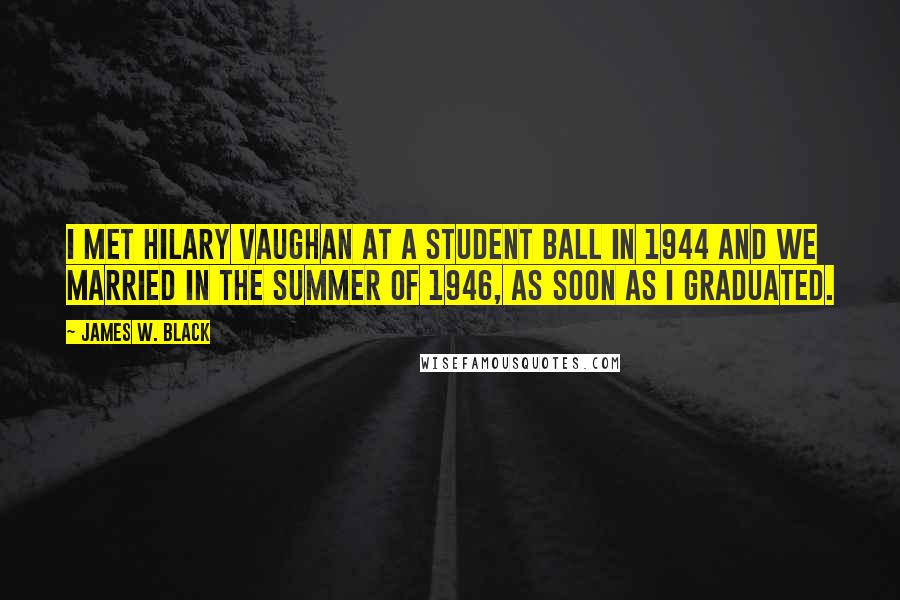 James W. Black Quotes: I met Hilary Vaughan at a Student Ball in 1944 and we married in the summer of 1946, as soon as I graduated.