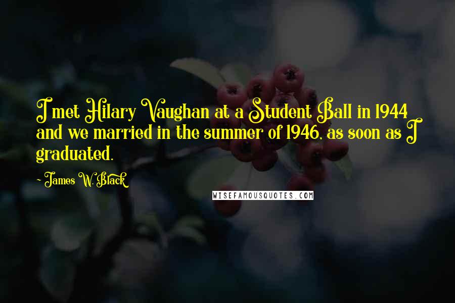 James W. Black Quotes: I met Hilary Vaughan at a Student Ball in 1944 and we married in the summer of 1946, as soon as I graduated.