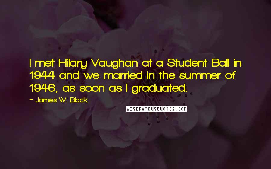James W. Black Quotes: I met Hilary Vaughan at a Student Ball in 1944 and we married in the summer of 1946, as soon as I graduated.