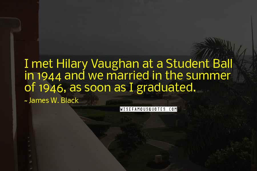 James W. Black Quotes: I met Hilary Vaughan at a Student Ball in 1944 and we married in the summer of 1946, as soon as I graduated.