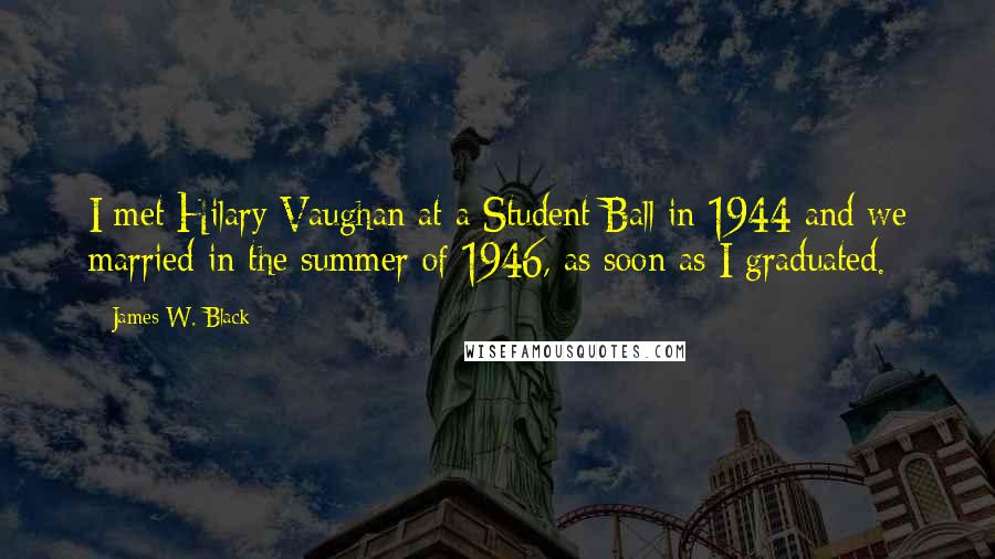 James W. Black Quotes: I met Hilary Vaughan at a Student Ball in 1944 and we married in the summer of 1946, as soon as I graduated.