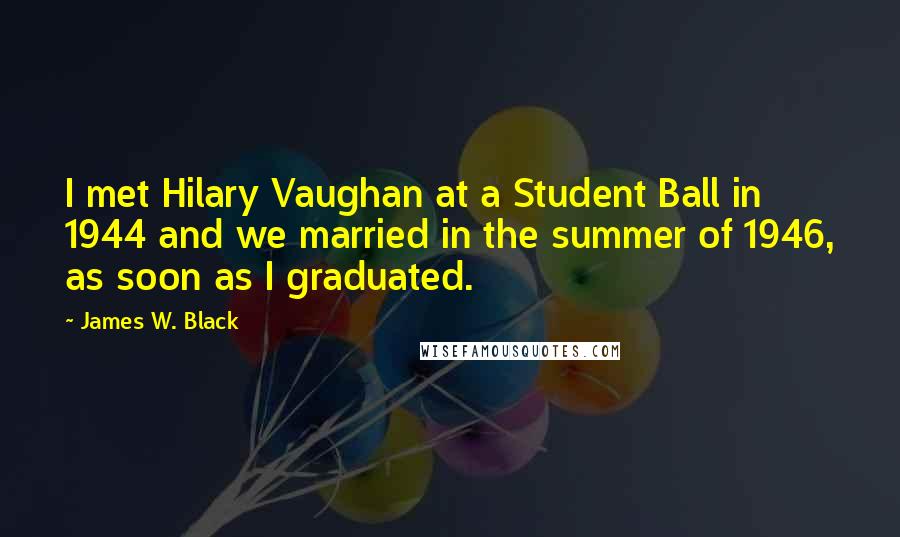 James W. Black Quotes: I met Hilary Vaughan at a Student Ball in 1944 and we married in the summer of 1946, as soon as I graduated.