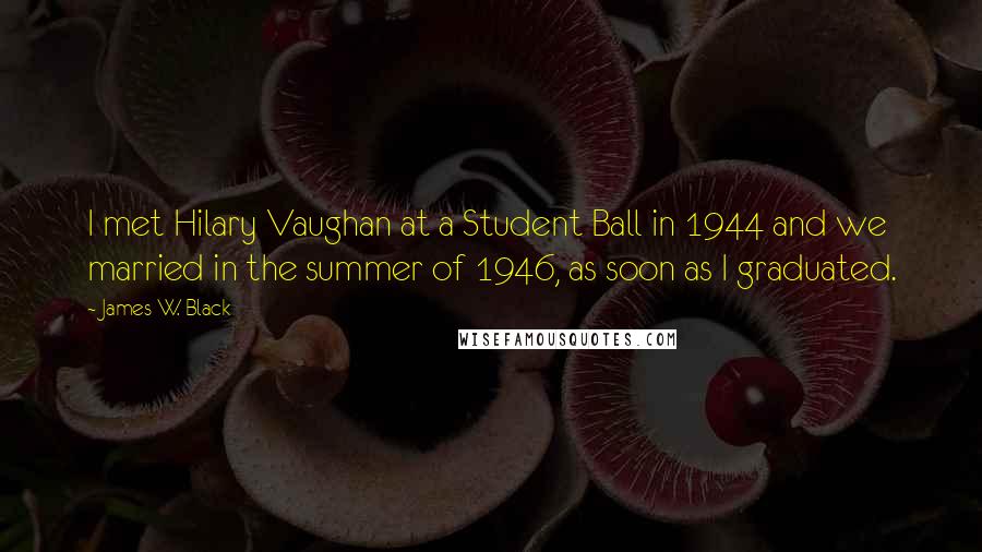 James W. Black Quotes: I met Hilary Vaughan at a Student Ball in 1944 and we married in the summer of 1946, as soon as I graduated.