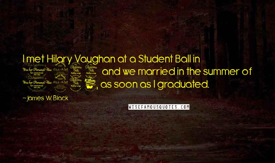 James W. Black Quotes: I met Hilary Vaughan at a Student Ball in 1944 and we married in the summer of 1946, as soon as I graduated.