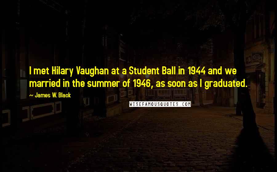 James W. Black Quotes: I met Hilary Vaughan at a Student Ball in 1944 and we married in the summer of 1946, as soon as I graduated.