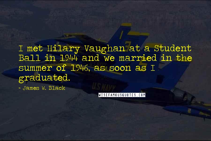 James W. Black Quotes: I met Hilary Vaughan at a Student Ball in 1944 and we married in the summer of 1946, as soon as I graduated.